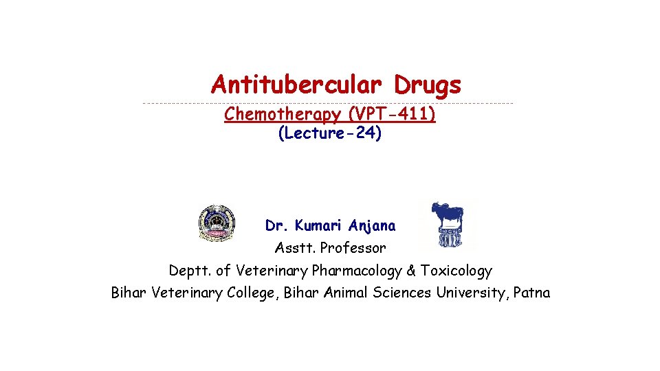 Antitubercular Drugs ……………………………………………………………………………………………………………………… Chemotherapy (VPT-411) (Lecture-24) Dr. Kumari Anjana Asstt. Professor Deptt. of Veterinary