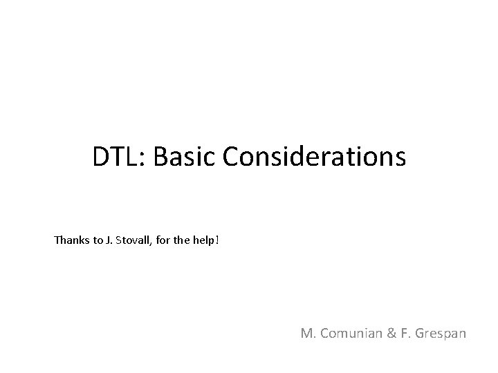DTL: Basic Considerations Thanks to J. Stovall, for the help! M. Comunian & F.