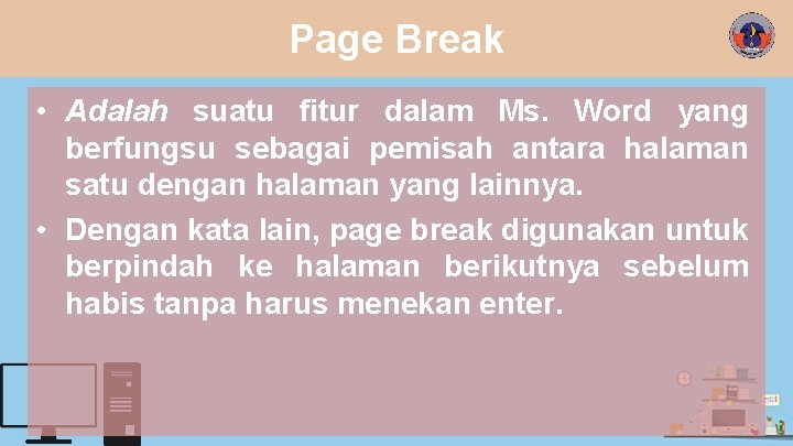 Page Break • Adalah suatu fitur dalam Ms. Word yang berfungsu sebagai pemisah antara