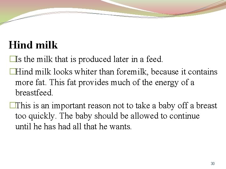Hind milk �Is the milk that is produced later in a feed. �Hind milk