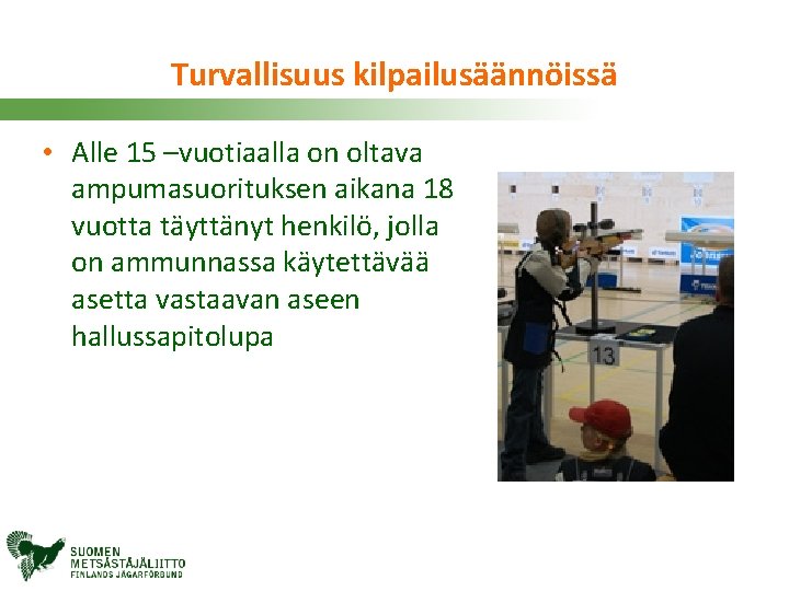 Turvallisuus kilpailusäännöissä • Alle 15 –vuotiaalla on oltava ampumasuorituksen aikana 18 vuotta täyttänyt henkilö,