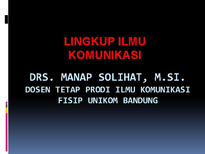 LINGKUP ILMU KOMUNIKASI DRS. MANAP SOLIHAT, M. SI. DOSEN TETAP PRODI ILMU KOMUNIKASI FISIP