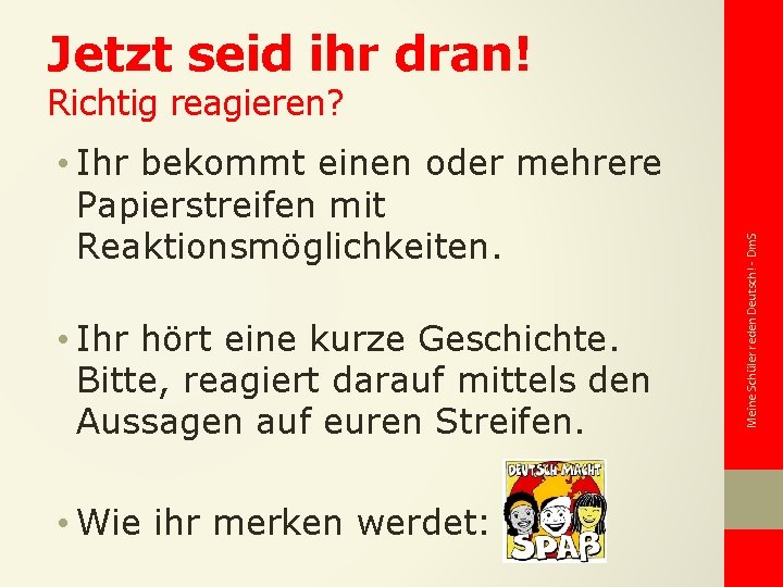 Jetzt seid ihr dran! • Ihr bekommt einen oder mehrere Papierstreifen mit Reaktionsmöglichkeiten. •