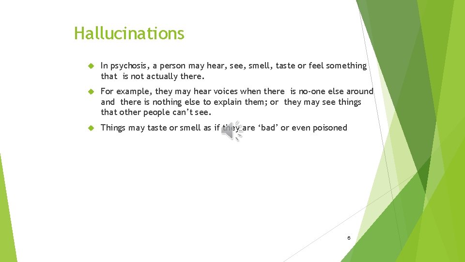 Hallucinations In psychosis, a person may hear, see, smell, taste or feel something that