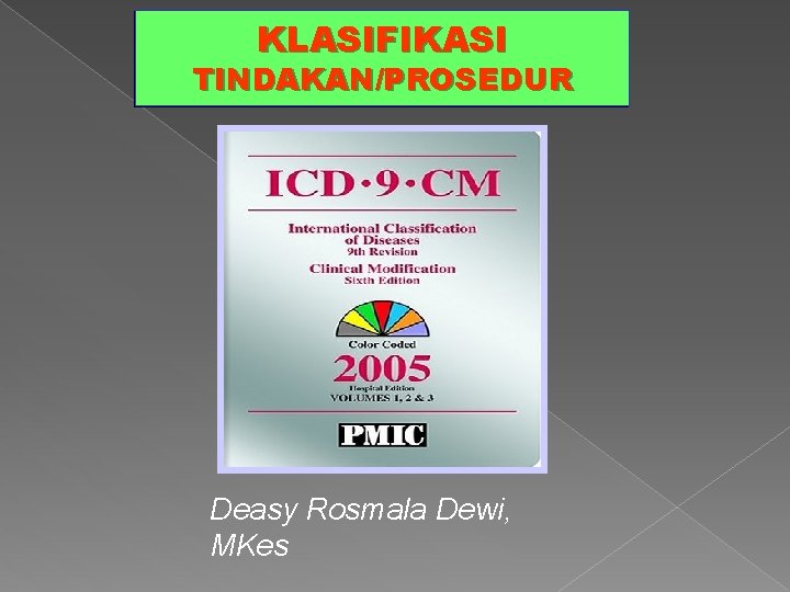 KLASIFIKASI TINDAKAN/PROSEDUR Deasy Rosmala Dewi, MKes 