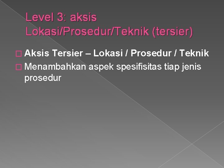 Level 3: aksis Lokasi/Prosedur/Teknik (tersier) � Aksis Tersier – Lokasi / Prosedur / Teknik