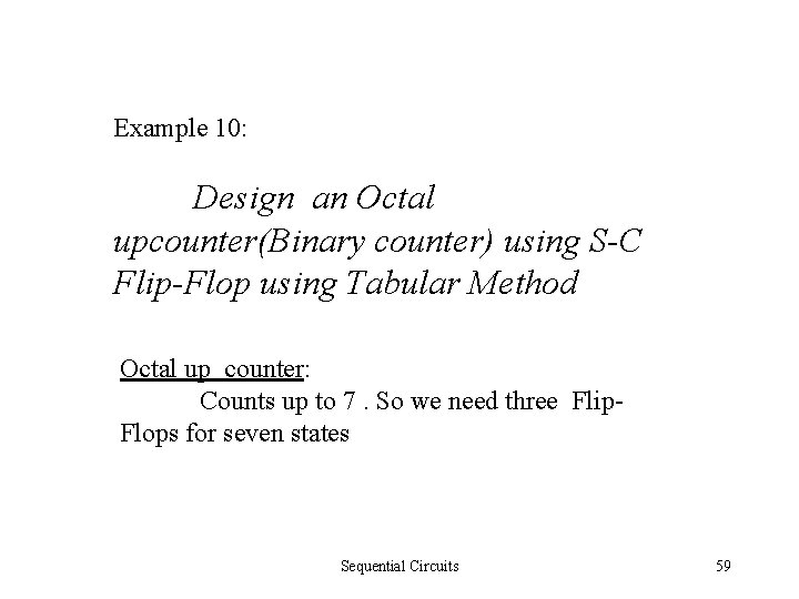 Example 10: Design an Octal upcounter(Binary counter) using S-C Flip-Flop using Tabular Method Octal