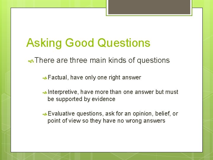 Asking Good Questions There are three main kinds of questions Factual, have only one