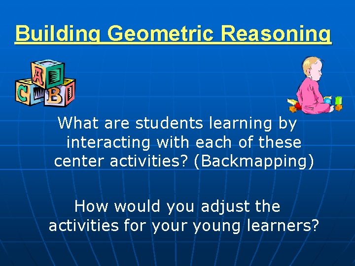 Building Geometric Reasoning What are students learning by interacting with each of these center