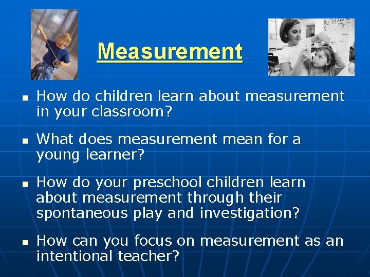 Measurement n n How do children learn about measurement in your classroom? What does