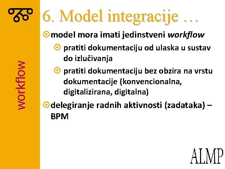 6. Model integracije … workflow ¤model mora imati jedinstveni workflow ¤ pratiti dokumentaciju od