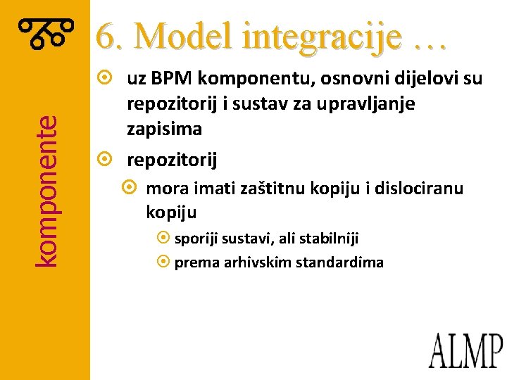 komponente 6. Model integracije … ¤ uz BPM komponentu, osnovni dijelovi su repozitorij i komponente 6. Model integracije … ¤ uz BPM komponentu, osnovni dijelovi su repozitorij i