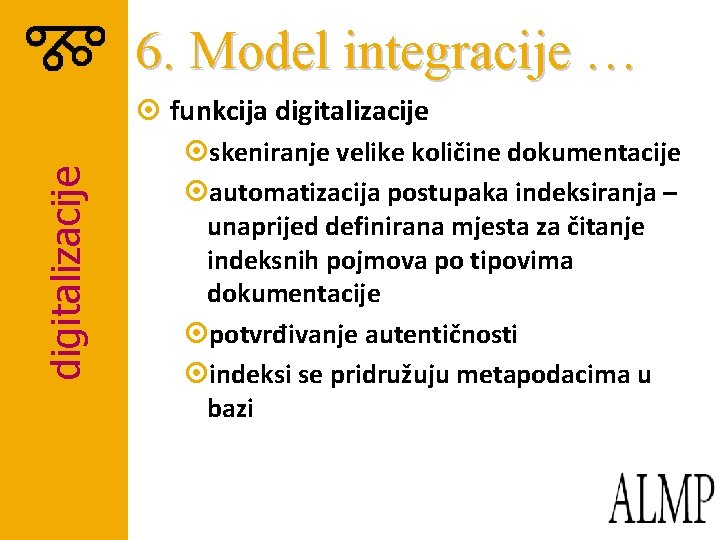 6. Model integracije … digitalizacije ¤ funkcija digitalizacije ¤skeniranje velike količine dokumentacije ¤automatizacija postupaka