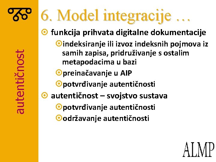 6. Model integracije … autentičnost ¤ funkcija prihvata digitalne dokumentacije ¤indeksiranje ili izvoz indeksnih