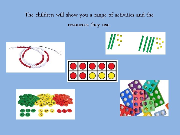 The children will show you a range of activities and the resources they use. The children will show you a range of activities and the resources they use.