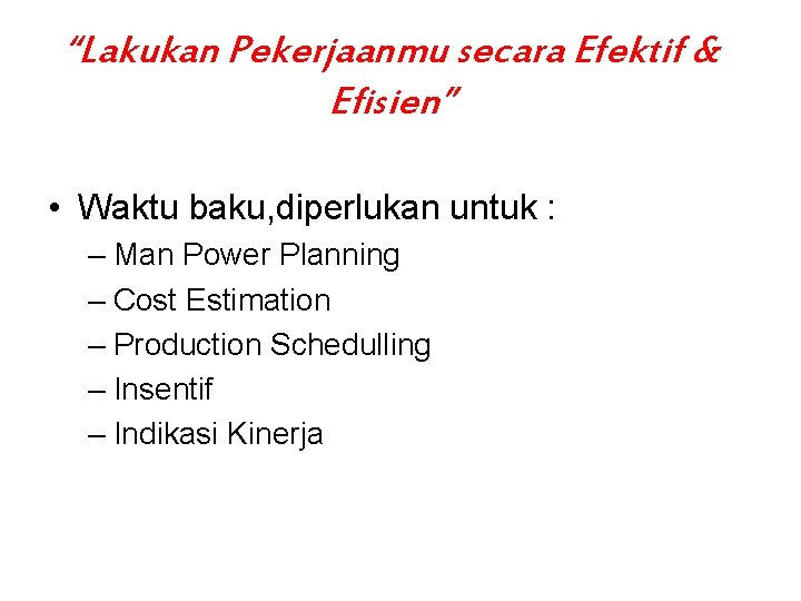 “Lakukan Pekerjaanmu secara Efektif & Efisien” • Waktu baku, diperlukan untuk : – Man