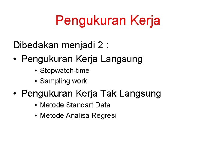 Pengukuran Kerja Dibedakan menjadi 2 : • Pengukuran Kerja Langsung • Stopwatch-time • Sampling