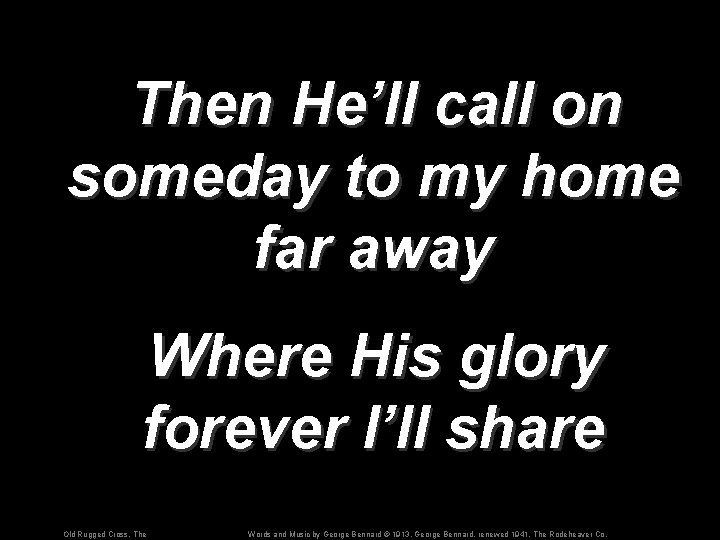 Then He’ll call on someday to my home far away Where His glory forever