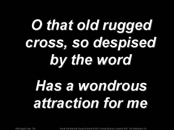 O that old rugged cross, so despised by the word Has a wondrous attraction