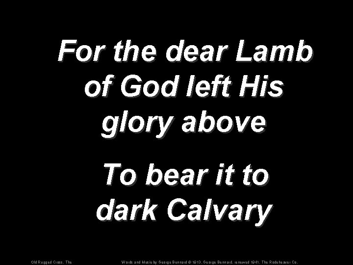 For the dear Lamb of God left His glory above To bear it to