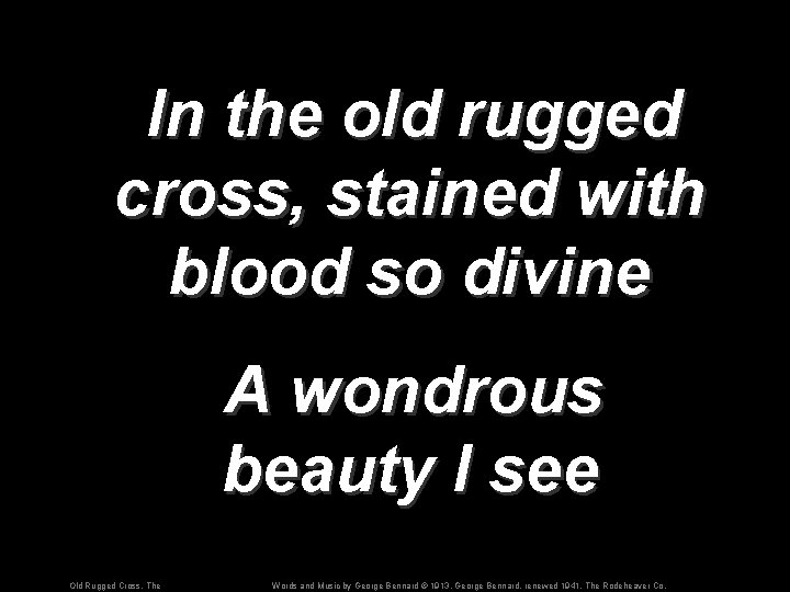 In the old rugged cross, stained with blood so divine A wondrous beauty I