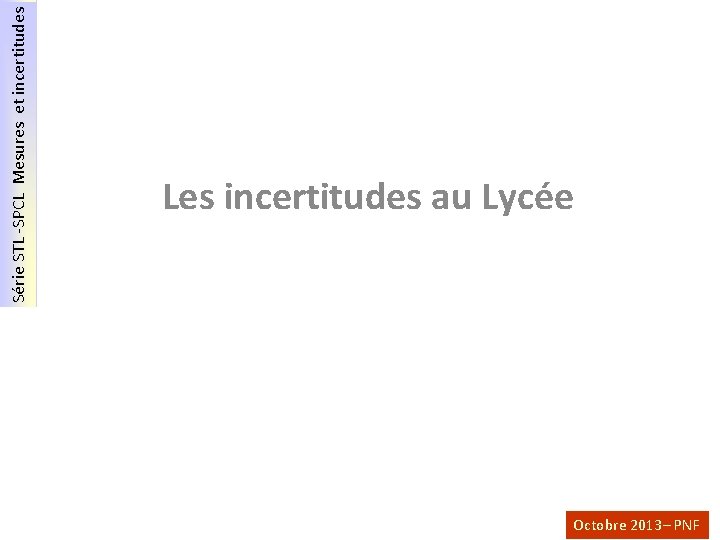 Série STL -SPCL Mesures et incertitudes Les incertitudes au Lycée Octobre 2013– PNF 