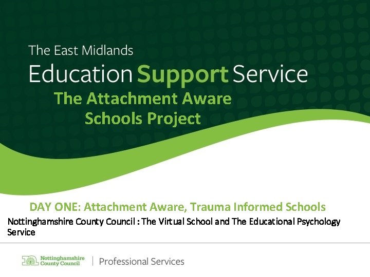 The Attachment Aware Schools Project DAY ONE: Attachment Aware, Trauma Informed Schools Nottinghamshire County