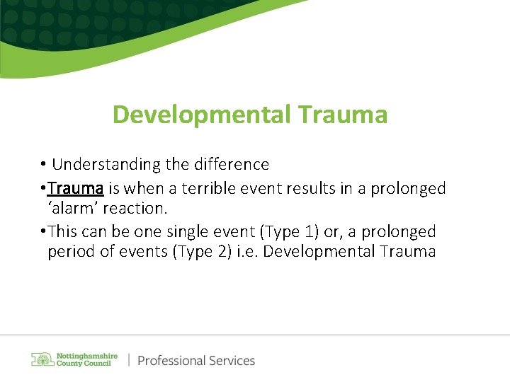 Developmental Trauma • Understanding the difference • Trauma is when a terrible event results