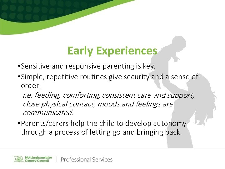 Early Experiences • Sensitive and responsive parenting is key. • Simple, repetitive routines give
