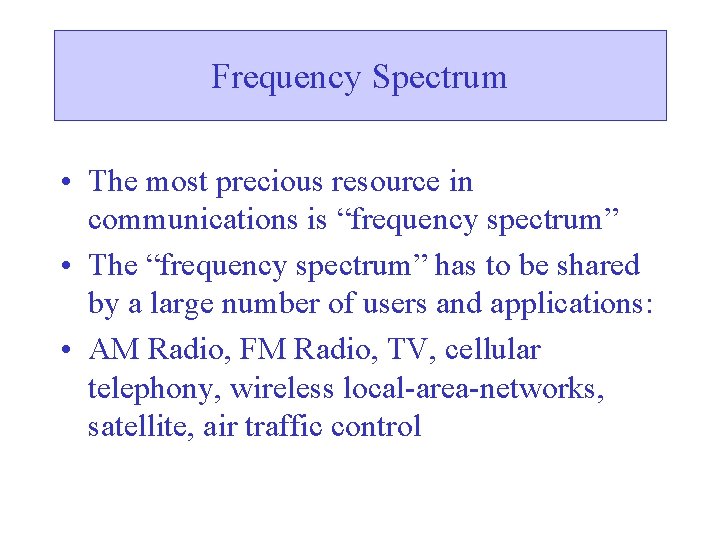 Frequency Spectrum • The most precious resource in communications is “frequency spectrum” • The