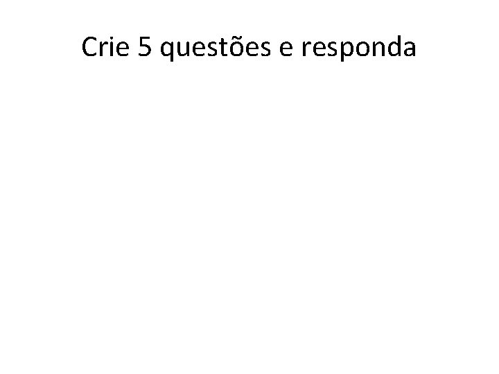 Crie 5 questões e responda 