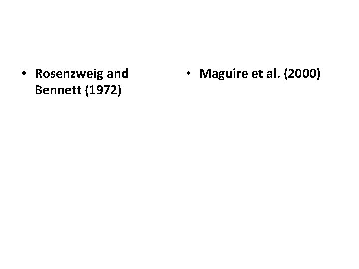  • Rosenzweig and Bennett (1972) • Maguire et al. (2000) 