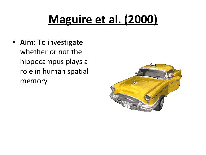 Maguire et al. (2000) • Aim: To investigate whether or not the hippocampus plays