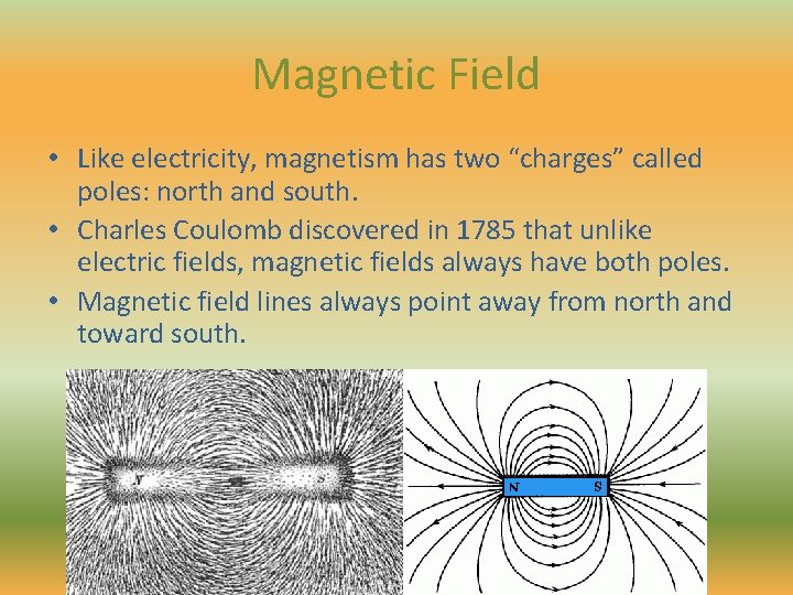 Magnetic Field • Like electricity, magnetism has two “charges” called poles: north and south.