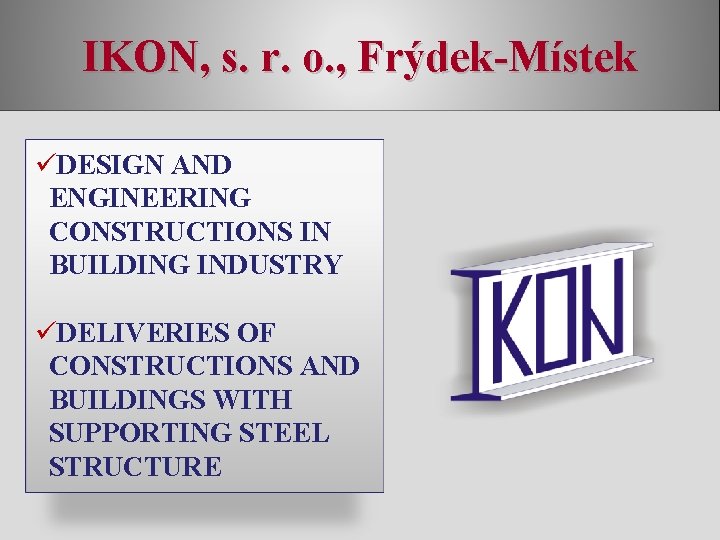 IKON, s. r. o. , Frýdek-Místek üDESIGN AND ENGINEERING CONSTRUCTIONS IN BUILDING INDUSTRY üDELIVERIES