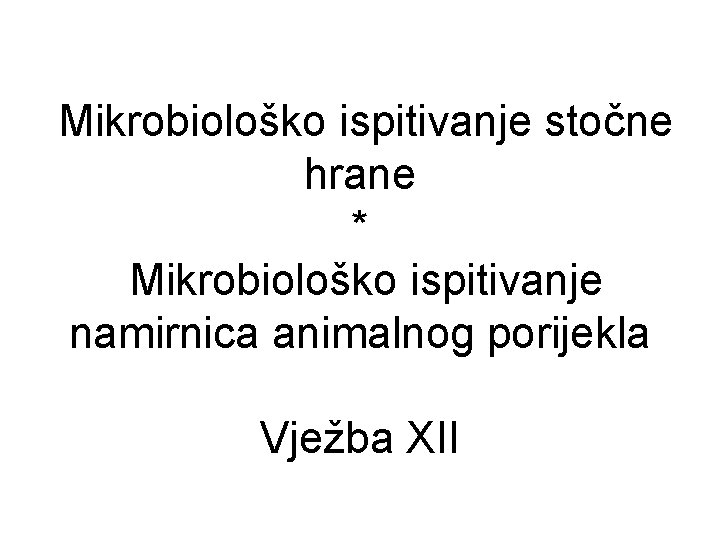 Mikrobiološko ispitivanje stočne hrane * Mikrobiološko ispitivanje namirnica animalnog porijekla Vježba XII 