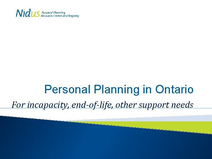 Personal Planning in Ontario For incapacity, end-of-life, other support needs 