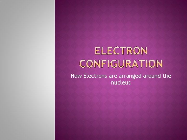 How Electrons are arranged around the nucleus 