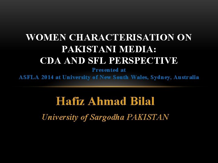 WOMEN CHARACTERISATION ON PAKISTANI MEDIA: CDA AND SFL PERSPECTIVE Presented at ASFLA 2014 at