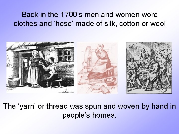 Back in the 1700’s men and women wore clothes and ‘hose’ made of silk,