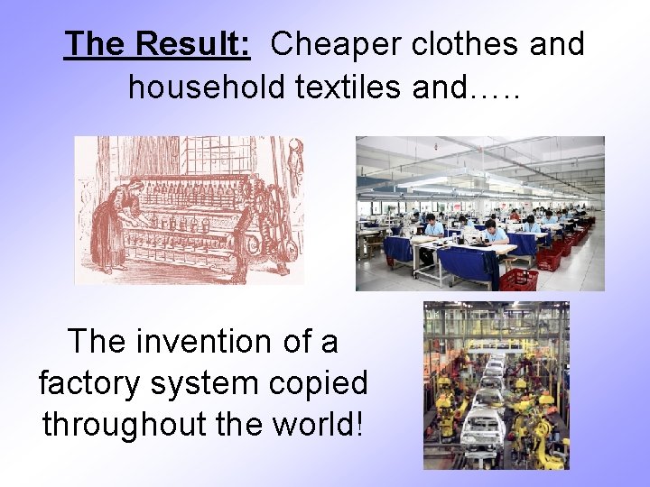 The Result: Cheaper clothes and household textiles and…. . The invention of a factory