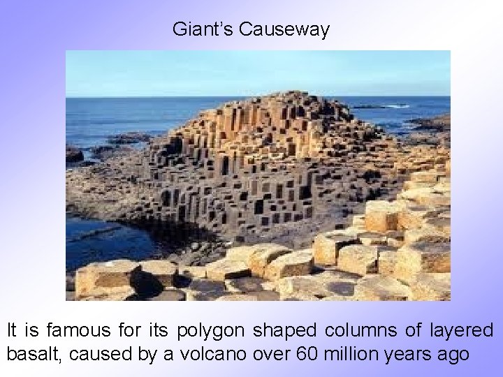 Giant’s Causeway It is famous for its polygon shaped columns of layered basalt, caused