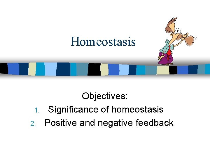 Homeostasis 1. 2. Objectives: Significance of homeostasis Positive and negative feedback 