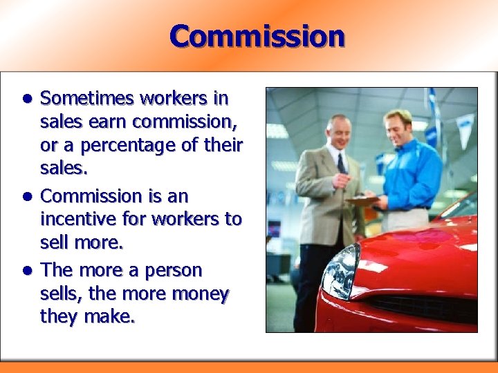 Commission Sometimes workers in sales earn commission, or a percentage of their sales. l