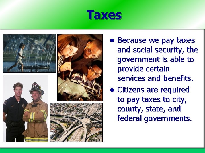 Taxes Because we pay taxes and social security, the government is able to provide