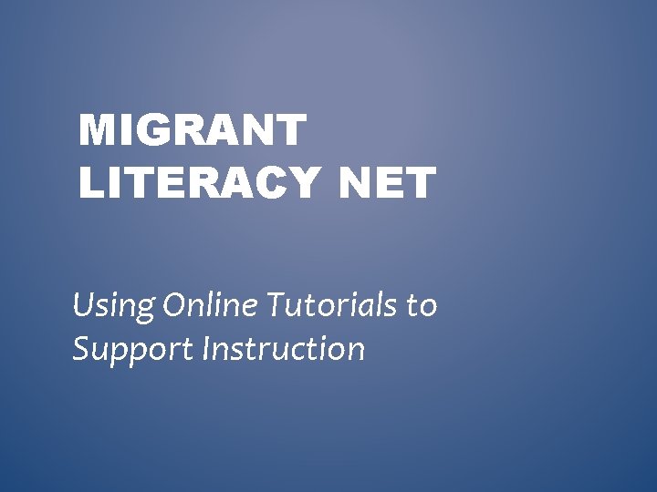 MIGRANT LITERACY NET Using Online Tutorials to Support Instruction 