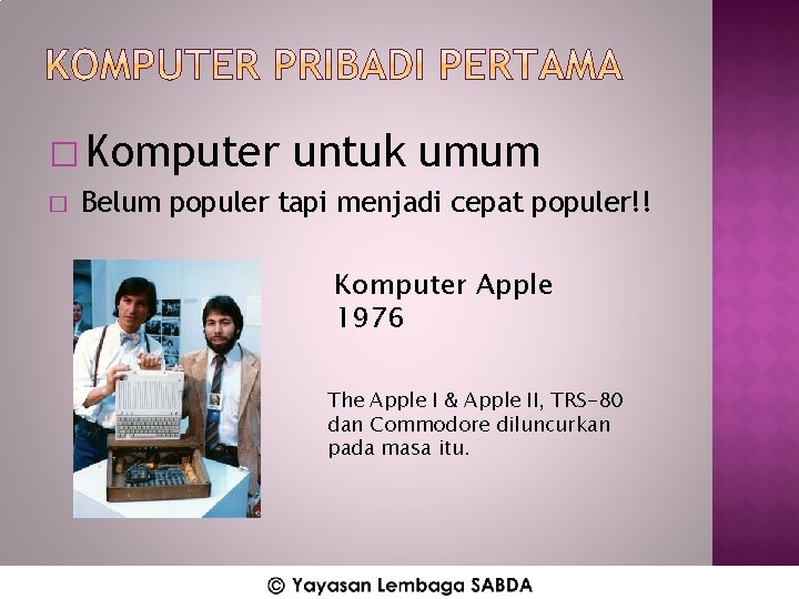 � Komputer � untuk umum Belum populer tapi menjadi cepat populer!! Komputer Apple 1976