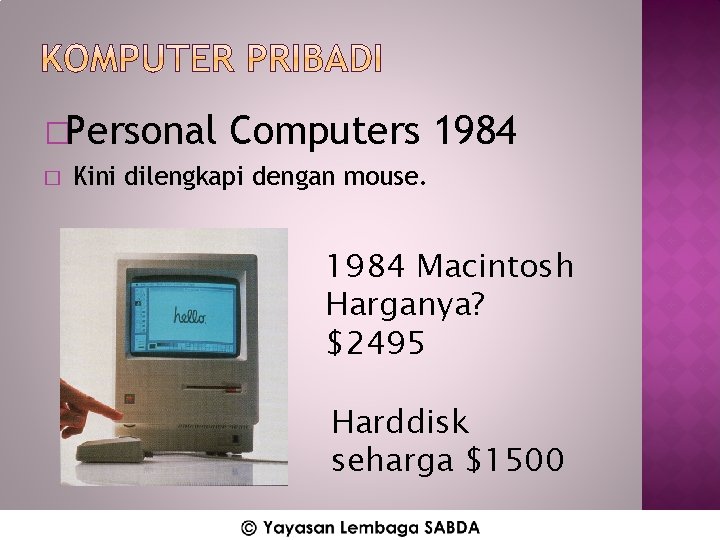�Personal � Computers 1984 Kini dilengkapi dengan mouse. 1984 Macintosh Harganya? $2495 Harddisk seharga