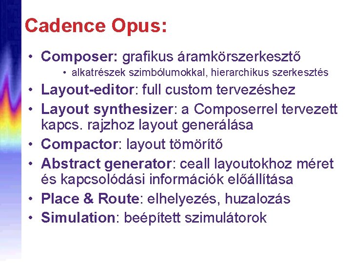 Cadence Opus: • Composer: grafikus áramkörszerkesztő • alkatrészek szimbólumokkal, hierarchikus szerkesztés • Layout-editor: full
