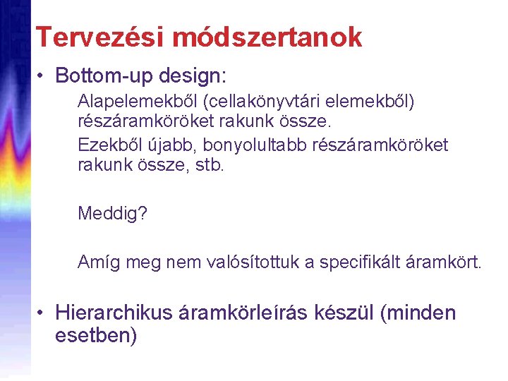 Tervezési módszertanok • Bottom-up design: Alapelemekből (cellakönyvtári elemekből) részáramköröket rakunk össze. Ezekből újabb, bonyolultabb